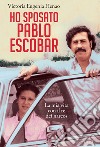 Ho sposato Pablo Escobar. La mia vita con il re dei narcos libro di Henao Victoria Eugenia