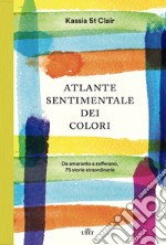 Atlante sentimentale dei colori. Da amaranto a zafferano 76 storie straordinarie libro