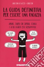 La guida definitiva per essere una ragazza. Amore, corpo che cambia, scuola e altri segreti per sopravvivere