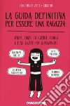 La guida definitiva per essere una ragazza. Amore, corpo che cambia, scuola e altri segreti per sopravvivere libro