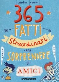 365 fatti straordinari per sorprendere gli amici libro