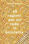 Le 98 ragioni per cui vado in bicicletta. Con e-book libro di Angioni Martin