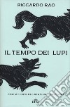 Il tempo dei lupi. Storia e luoghi di un animale favoloso libro di Rao Riccardo