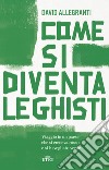 Come si diventa leghisti. Viaggio in un paese che si credeva rosso e si è svegliato verde libro di Allegranti David