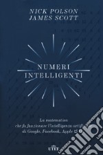 Numeri intelligenti. La matematica che fa funzionare l'intelligenza artificiale di Google, Facebook, Apple & Co.