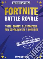 Fortnite Battle Royale. Tutti i segreti e le strategie per sopravvivere a Fortnite. Guida non ufficiale libro