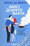 Amici quanto basta. Una storia d'amore, d'amicizia e di ricette libro