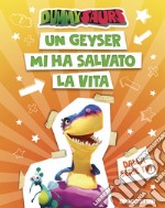 Un geyser mi ha salvato la vita. Dummysaurs. Ediz. a colori libro