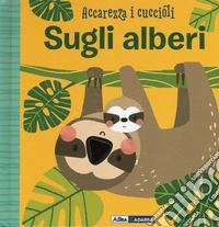 Sugli alberi. Accarezza i cuccioli. Ediz. a colori libro