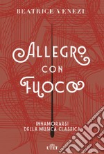 Allegro con fuoco. Innamorarsi della musica classica libro