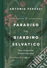 Il paradiso è un giardino selvatico. Storie ed esperimenti di botanica per artisti