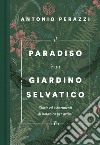 Il paradiso è un giardino selvatico. Storie ed esperimenti di botanica per artisti libro di Perazzi Antonio