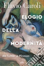 Elogio della modernità. Da Turner a Picasso libro