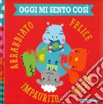 Oggi mi sento così. Felice triste impaurito arrabbiato. Ediz. a colori libro