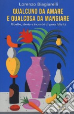 Qualcuno da amare e qualcosa da mangiare. Ricette, storie e incontri di pura felicità libro usato