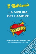 La misura dell'amore. Alcuni matrimoni finiscono bene. Altri durano tutta la vita libro