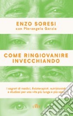 Come ringiovanire invecchiando. I segreti di medici, fisioterapisti, nutrizionisti e studiosi per una vita più lunga e più sana libro