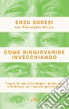 Come ringiovanire invecchiando. I segreti di medici, fisioterapisti, nutrizionisti e studiosi per una vita più lunga e più sana libro