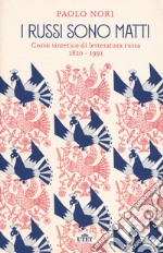 I russi sono matti. Corso sintetico di letteratura russa 1820-1991 libro