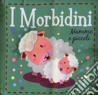 Mamme e piccoli. I morbidini. Ediz. a colori libro