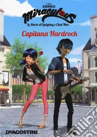 Capitana Hardrock. Miraculous. Le storie di Ladybug e Chat Noir libro