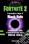Fortnite 2. L'avventura dopo il black hole. Personaggi, armi e ambientazioni della nuova isola libro