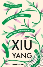 Xiu yang. Coltiva te stesso come fossi un germoglio libro