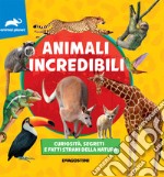 Animali incredibili. Curiosità, segreti e fatti strani della natura libro