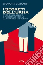 I segreti dell'urna. Storie, strategie e passi falsi delle campagne elettorali libro