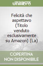 Felicità che aspettavo (Titolo venduto esclusivamente su Amazon) (La) libro