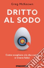 Dritto al sodo. Come scegliere ciò che conta e vivere felici. Nuova ediz. libro