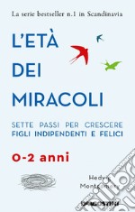 L'età dei miracoli. Sette passi per crescere figli indipendenti e felici (0-2 anni)