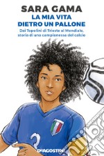 La mia vita dietro un pallone. Dai Topolini di Trieste al Mondiale, storia di una campionessa del calcio