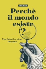 Perché il mondo esiste? Una detective-story filosofica. Nuova ediz. libro