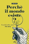 Perché il mondo esiste? Una detective-story filosofica. Nuova ediz. libro di Holt Jim