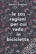 Le 101 ragioni per cui vado in bicicletta. Ediz. ampliata