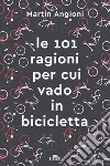 Le 101 ragioni per cui vado in bicicletta. Ediz. ampliata libro