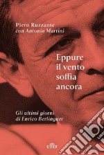 Eppure il vento soffia ancora. Gli ultimi giorni di Enrico Berlinguer libro