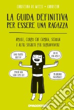 La guida definitiva per essere una ragazza. Amore, corpo che cambia, scuola e altri segreti per sopravvivere