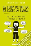 La guida definitiva per essere una ragazza. Amore, corpo che cambia, scuola e altri segreti per sopravvivere libro