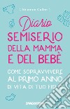 Diario semiserio della mamma e del bebè. Come sopravvivere al primo anno di vita di tuo figlio. Nuova ediz. libro