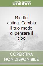 Mindful eating. Cambia il tuo modo di pensare il cibo