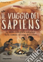 Il viaggio dei Sapiens. La nostra incredibile evoluzione dalla scimmia all'uomo del futuro. Ediz. a colori libro