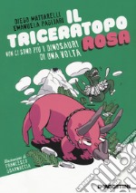 Il triceratopo rosa. Non ci sono più i dinosauri di una volta libro