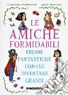 Le amiche formidabili. Eroine fantastiche con cui diventare grandi libro