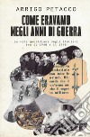 Come eravamo negli anni di guerra. La vita quotidiana degli italiani tra il 1940 e il 1945 libro