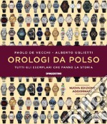 Orologi da polso. Tutti gli esemplari che fanno la storia. Ediz. illustrata libro