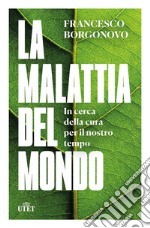 La malattia del mondo. In cerca della cura per il nostro tempo libro