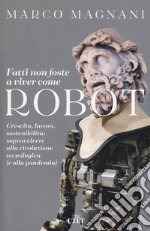 Fatti non foste a viver come robot. Crescita, lavoro, sostenibilità: sopravvivere alla rivoluzione tecnologica (e alla pandemia) libro