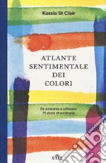 Atlante sentimentale dei colori. Da amaranto a zafferano 76 storie straordinarie libro